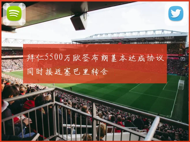 拜仁5500万欧签布朗基本达成协议同时接近塞巴里转会