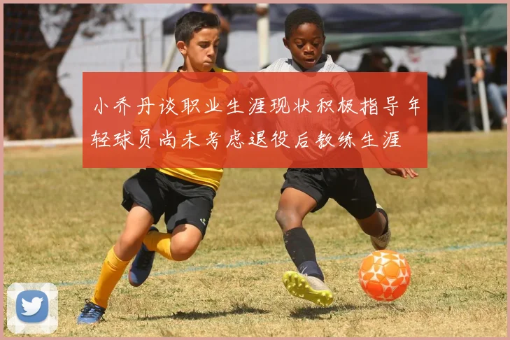 小乔丹谈职业生涯现状积极指导年轻球员尚未考虑退役后教练生涯