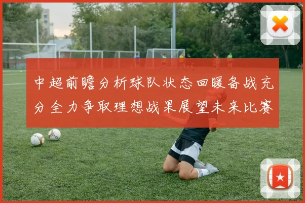 中超前瞻分析球队状态回暖备战充分全力争取理想战果展望未来比赛挑战