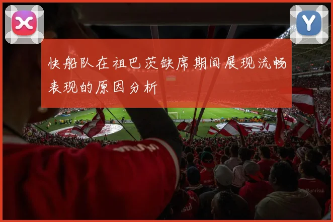 快船队在祖巴茨缺席期间展现流畅表现的原因分析