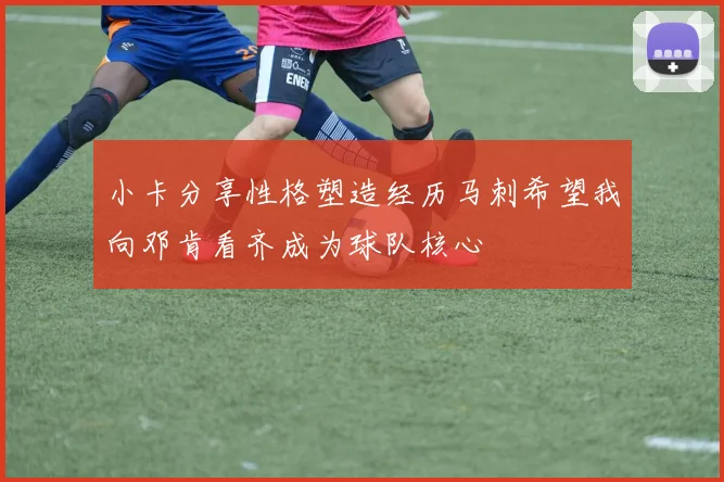 小卡分享性格塑造经历马刺希望我向邓肯看齐成为球队核心