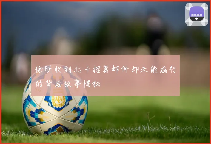 徐昕收到北卡招募邮件却未能成行的背后故事揭秘
