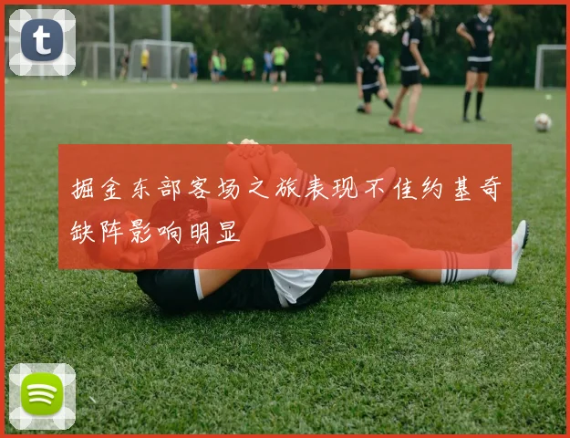 掘金东部客场之旅表现不佳约基奇缺阵影响明显
