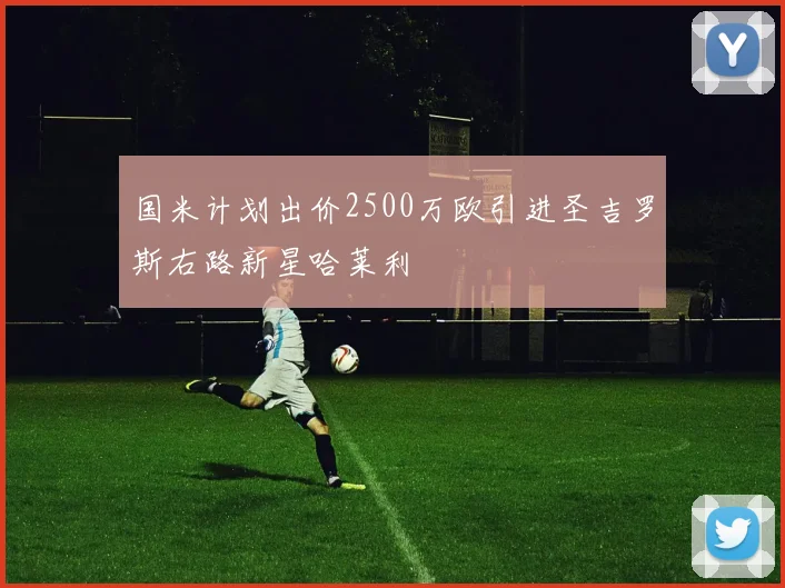 国米计划出价2500万欧引进圣吉罗斯右路新星哈莱利