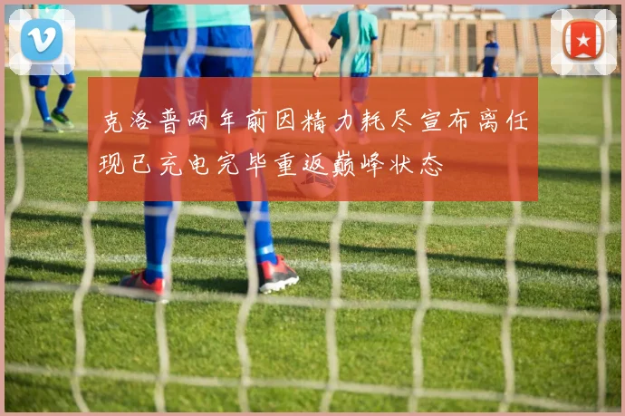 克洛普两年前因精力耗尽宣布离任现已充电完毕重返巅峰状态