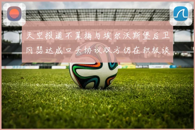 天空报道不莱梅与埃尔沃斯堡后卫冈瑟达成口头协议双方仍在积极谈判中