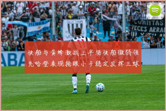 快船与黄蜂激战上半场快船微弱领先哈登表现抢眼小卡稳定发挥三球状态起伏